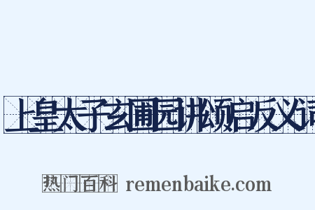 上皇太子玄圃园讲颂启反义词是什么意思的图片